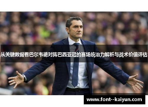 从关键数据看巴尔韦德对阵巴西亚冠的赛场统治力解析与战术价值评估