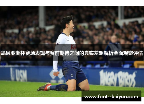 凯恩亚洲杯赛场表现与赛前期待之间的真实差距解析全面观察评估