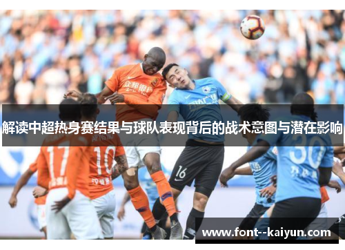 解读中超热身赛结果与球队表现背后的战术意图与潜在影响 解读中超热身赛结果与球队表现背后的战术意图与潜在影响