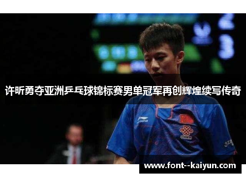 许昕勇夺亚洲乒乓球锦标赛男单冠军再创辉煌续写传奇 许昕勇夺亚洲乒乓球锦标赛男单冠军再创辉煌续写传奇