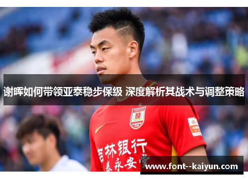 谢晖如何带领亚泰稳步保级 深度解析其战术与调整策略