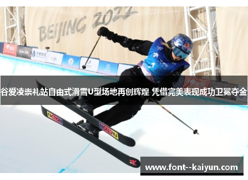 谷爱凌崇礼站自由式滑雪U型场地再创辉煌 凭借完美表现成功卫冕夺金 谷爱凌崇礼站自由式滑雪U型场地再创辉煌 凭借完美表现成功卫冕夺金