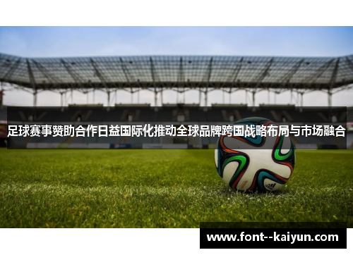 足球赛事赞助合作日益国际化推动全球品牌跨国战略布局与市场融合 足球赛事赞助合作日益国际化推动全球品牌跨国战略布局与市场融合