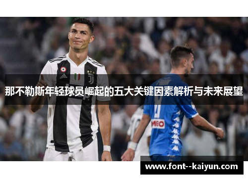 那不勒斯年轻球员崛起的五大关键因素解析与未来展望 那不勒斯年轻球员崛起的五大关键因素解析与未来展望