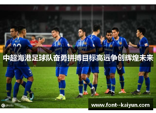 中超海港足球队奋勇拼搏目标高远争创辉煌未来