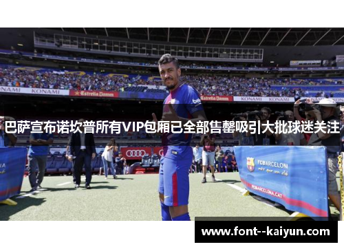 巴萨宣布诺坎普所有VIP包厢已全部售罄吸引大批球迷关注