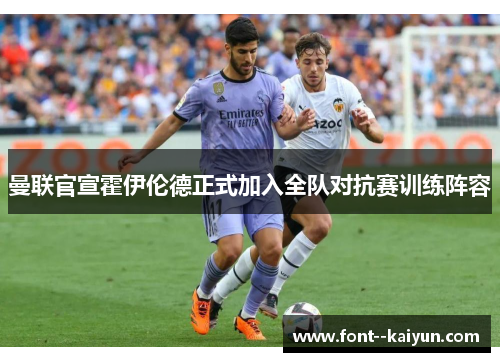 曼联官宣霍伊伦德正式加入全队对抗赛训练阵容