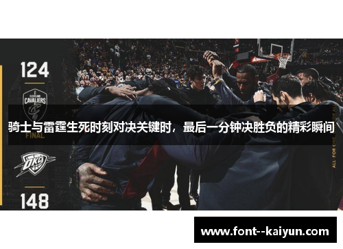骑士与雷霆生死时刻对决关键时,最后一分钟决胜负的精彩瞬间 骑士与雷霆生死时刻对决关键时,最后一分钟决胜负的精彩瞬间