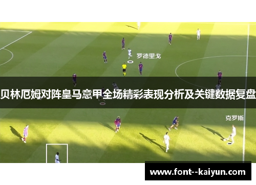 贝林厄姆对阵皇马意甲全场精彩表现分析及关键数据复盘 贝林厄姆对阵皇马意甲全场精彩表现分析及关键数据复盘